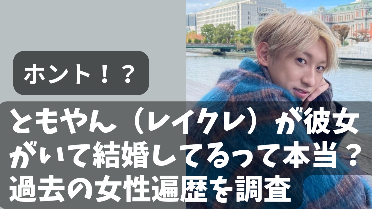 ともやん レイクレ が彼女がいて結婚してるって本当 過去の女性遍歴を調査 Net Sea ネッシー