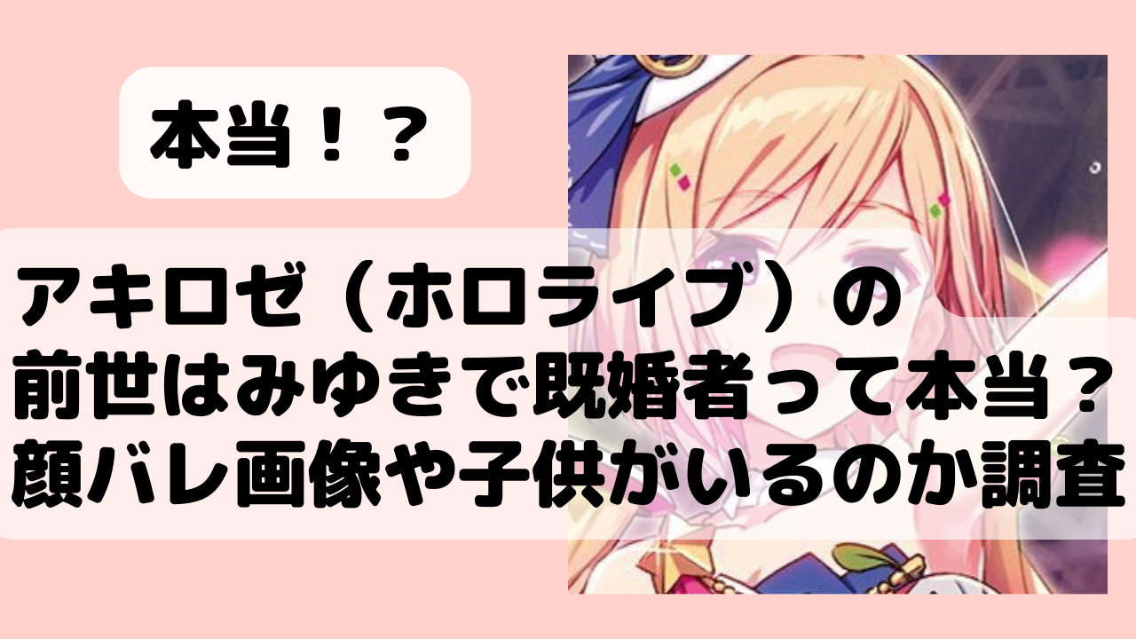 アキロゼ ホロライブ の前世はみゆきで既婚者って本当 顔バレ画像や子供がいるのか調査 Net Sea ネッシー