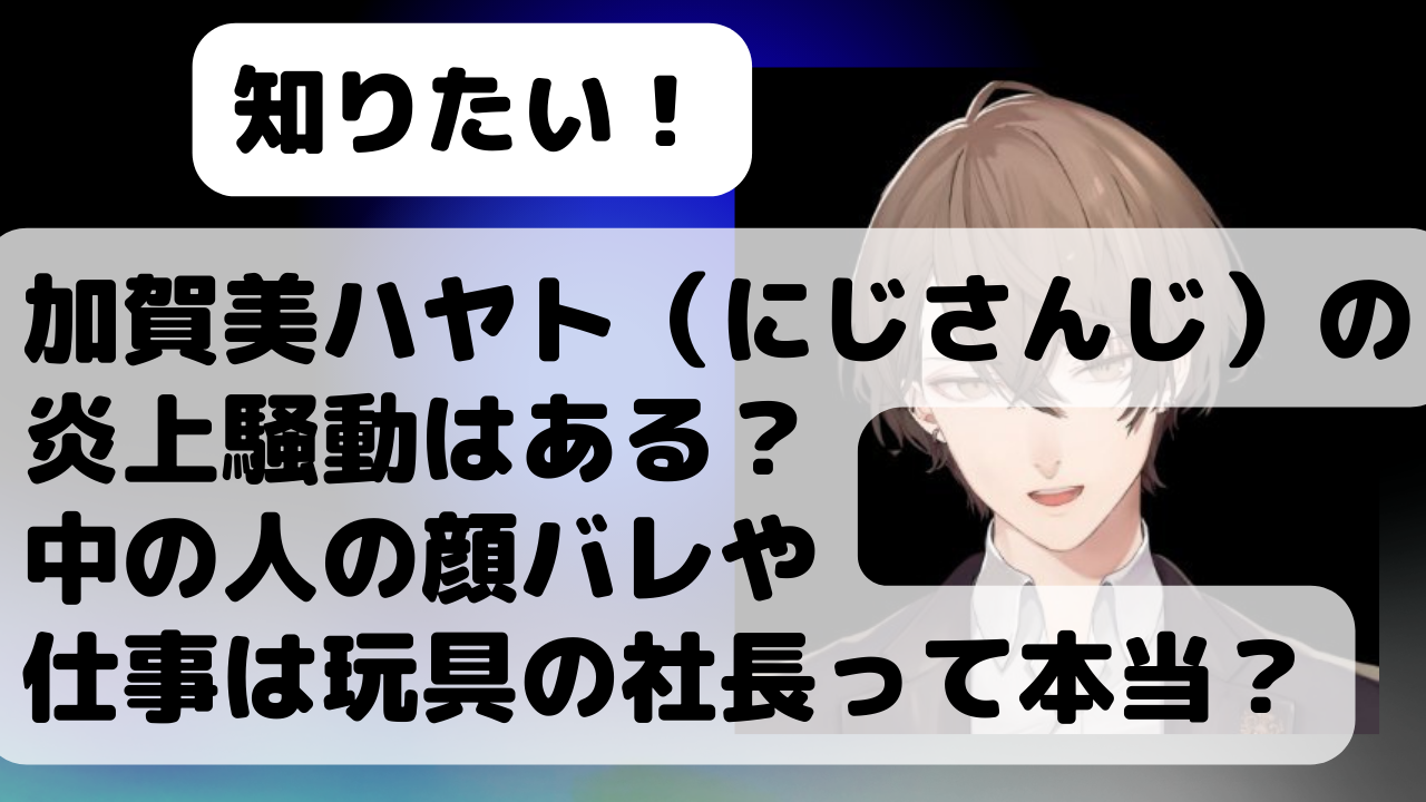 加賀美ハヤト にじさんじ の炎上騒動はある 中の人の顔バレや仕事は玩具の社長って本当 Net Sea ネッシー