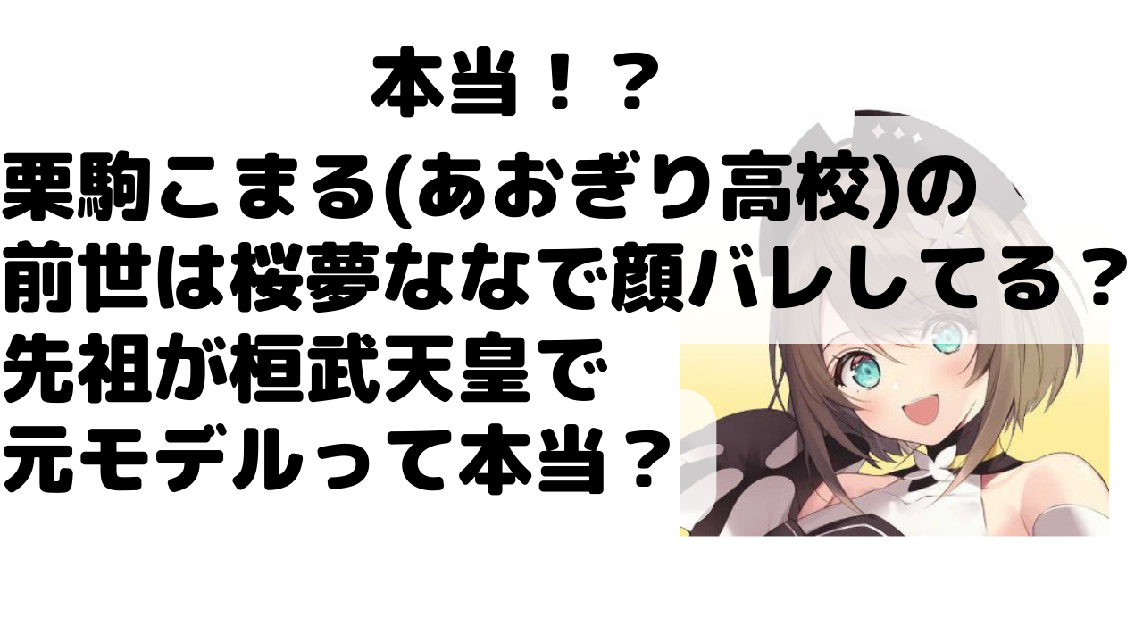 栗駒こまる あおぎり高校 の前世は桜夢ななで顔バレしてる 先祖が桓武天皇で元モデルって本当 Net Sea ネッシー