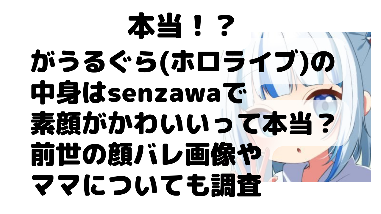 がうるぐら ホロライブ の中身はsenzawaで素顔がかわいいって本当 前世の顔バレ画像やママについても調査 Net Sea ネッシー