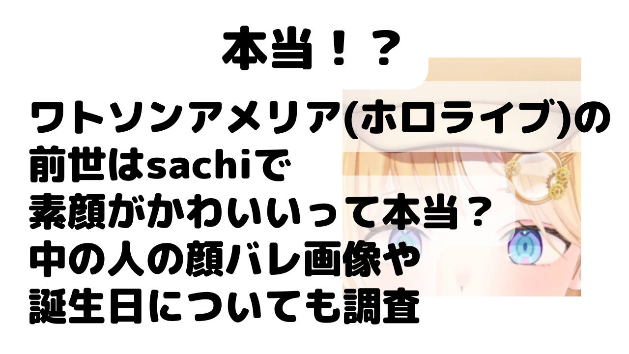 ワトソンアメリア ホロライブ の前世はsachiで素顔がかわいいって本当 中の人の顔バレ画像や誕生日についても調査 Net Sea ネッシー