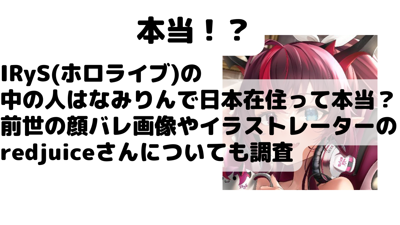 Irys ホロライブ の中の人はなみりんで日本在住って本当 前世の顔バレ画像やイラストレーターのredjuiceさんについても調査 Net Sea ネッシー
